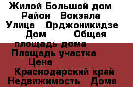 Жилой Большой дом › Район ­ Вокзала › Улица ­ Орджоникидзе › Дом ­ 26 › Общая площадь дома ­ 100 › Площадь участка ­ 6 › Цена ­ 2 200 000 - Краснодарский край Недвижимость » Дома, коттеджи, дачи продажа   